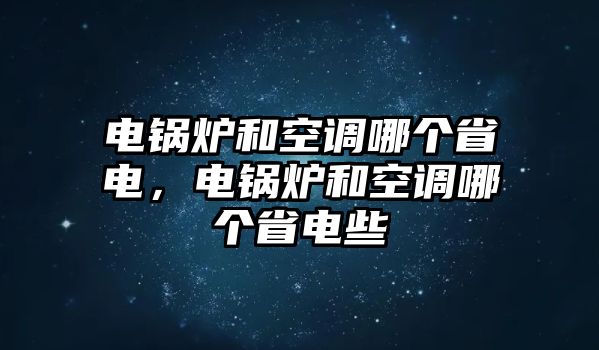 電鍋爐和空調(diào)哪個省電，電鍋爐和空調(diào)哪個省電些