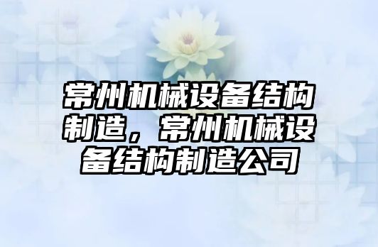 常州機械設備結構制造，常州機械設備結構制造公司