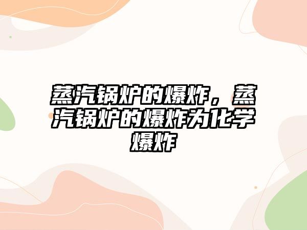 蒸汽鍋爐的爆炸，蒸汽鍋爐的爆炸為化學爆炸