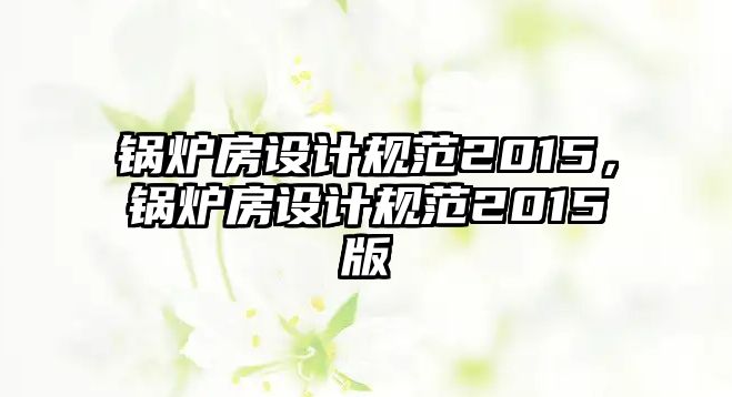 鍋爐房設計規范2015，鍋爐房設計規范2015版