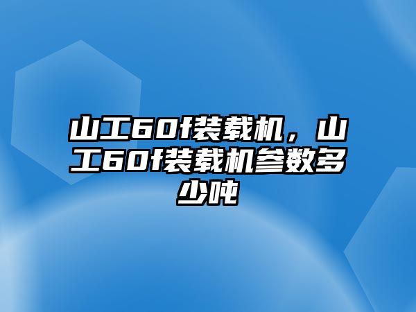 山工60f裝載機，山工60f裝載機參數(shù)多少噸