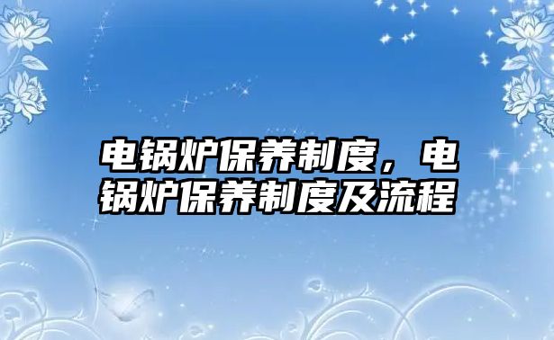 電鍋爐保養制度，電鍋爐保養制度及流程