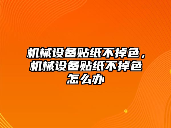 機械設(shè)備貼紙不掉色，機械設(shè)備貼紙不掉色怎么辦