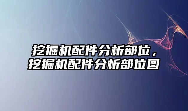 挖掘機配件分析部位，挖掘機配件分析部位圖