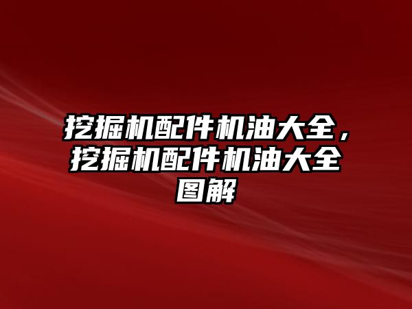 挖掘機配件機油大全，挖掘機配件機油大全圖解