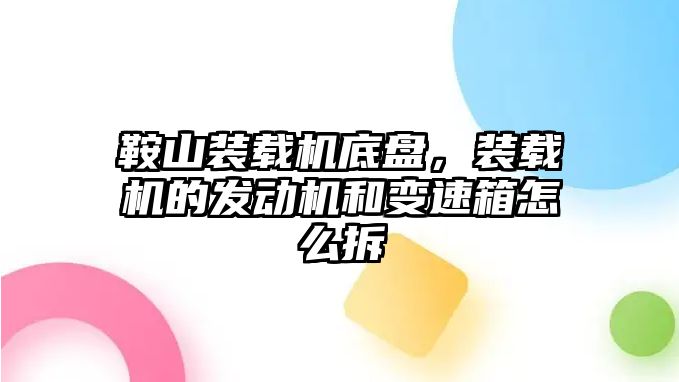 鞍山裝載機底盤，裝載機的發動機和變速箱怎么拆