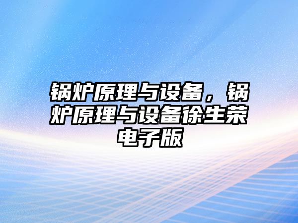 鍋爐原理與設備，鍋爐原理與設備徐生榮電子版