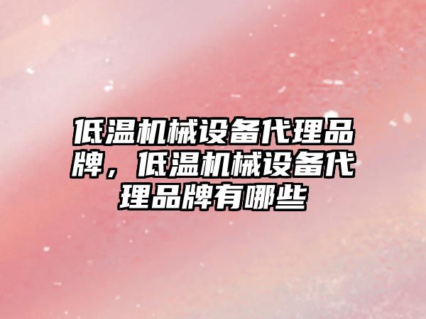 低溫機械設備代理品牌，低溫機械設備代理品牌有哪些