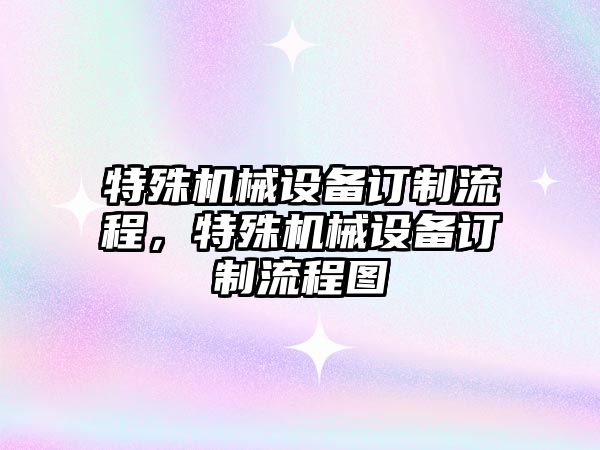 特殊機械設備訂制流程，特殊機械設備訂制流程圖