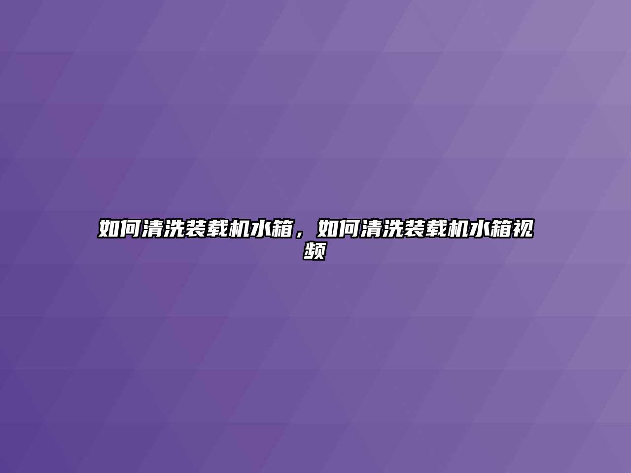 如何清洗裝載機水箱，如何清洗裝載機水箱視頻