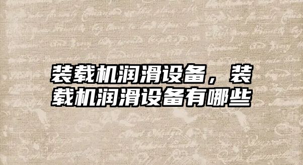 裝載機潤滑設備，裝載機潤滑設備有哪些