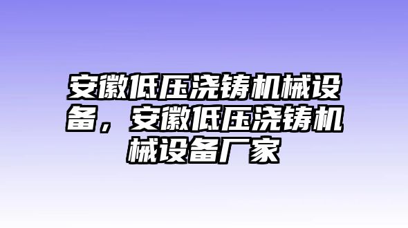 安徽低壓澆鑄機械設備，安徽低壓澆鑄機械設備廠家