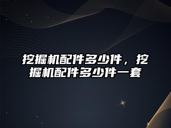 挖掘機配件多少件，挖掘機配件多少件一套