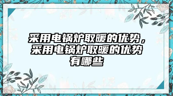 采用電鍋爐取暖的優勢，采用電鍋爐取暖的優勢有哪些