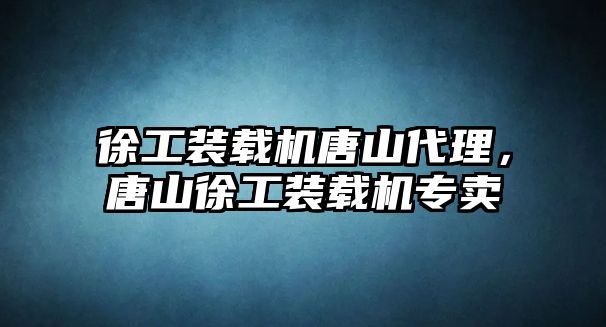 徐工裝載機唐山代理，唐山徐工裝載機專賣