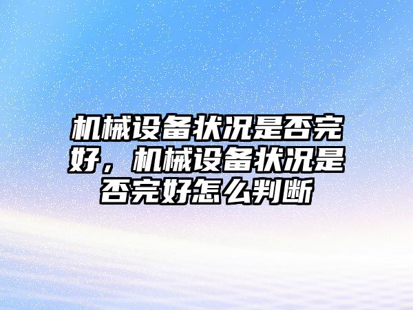 機械設(shè)備狀況是否完好，機械設(shè)備狀況是否完好怎么判斷