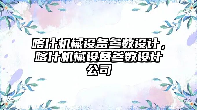 喀什機械設(shè)備參數(shù)設(shè)計，喀什機械設(shè)備參數(shù)設(shè)計公司