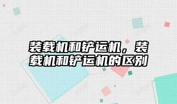 裝載機和鏟運機，裝載機和鏟運機的區別