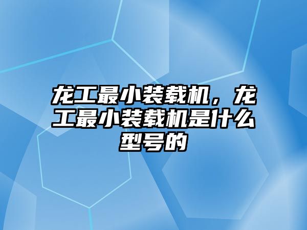 龍工最小裝載機(jī)，龍工最小裝載機(jī)是什么型號(hào)的