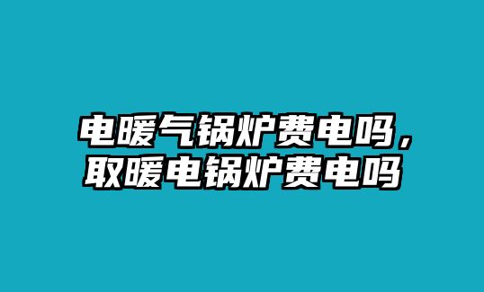 電暖氣鍋爐費電嗎，取暖電鍋爐費電嗎