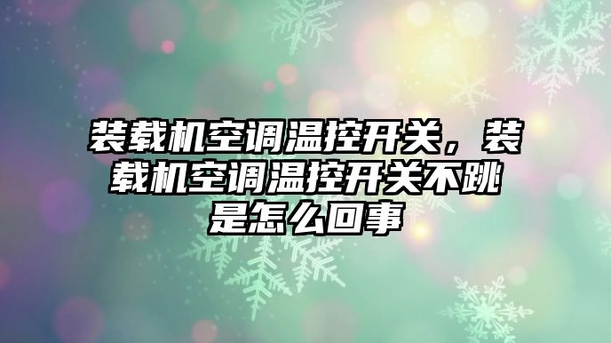 裝載機空調溫控開關，裝載機空調溫控開關不跳是怎么回事