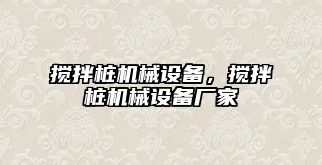 攪拌樁機械設備，攪拌樁機械設備廠家