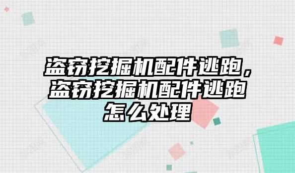 盜竊挖掘機配件逃跑，盜竊挖掘機配件逃跑怎么處理