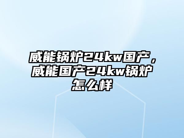 威能鍋爐24kw國(guó)產(chǎn)，威能國(guó)產(chǎn)24kw鍋爐怎么樣