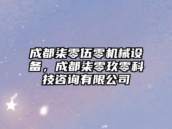 成都柒零伍零機械設備，成都柒零玖零科技咨詢有限公司