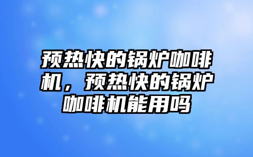 預熱快的鍋爐咖啡機，預熱快的鍋爐咖啡機能用嗎