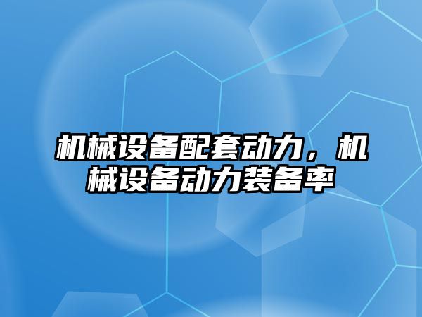 機械設備配套動力，機械設備動力裝備率