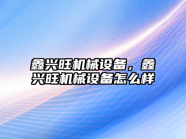 鑫興旺機械設備，鑫興旺機械設備怎么樣