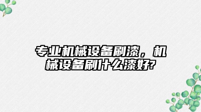 專業機械設備刷漆，機械設備刷什么漆好?