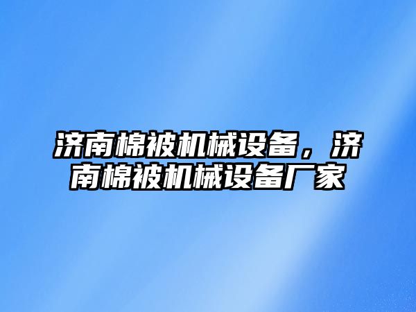 濟南棉被機械設備，濟南棉被機械設備廠家