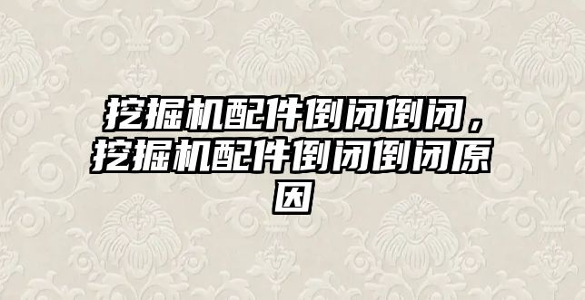 挖掘機配件倒閉倒閉，挖掘機配件倒閉倒閉原因