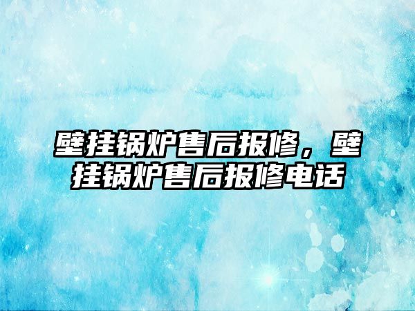 壁掛鍋爐售后報(bào)修，壁掛鍋爐售后報(bào)修電話