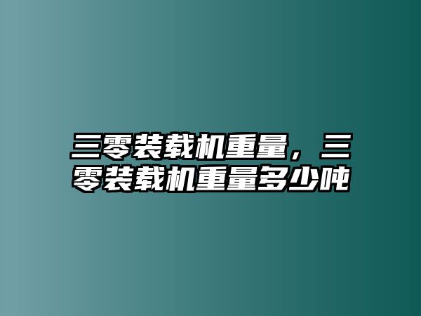 三零裝載機重量，三零裝載機重量多少噸