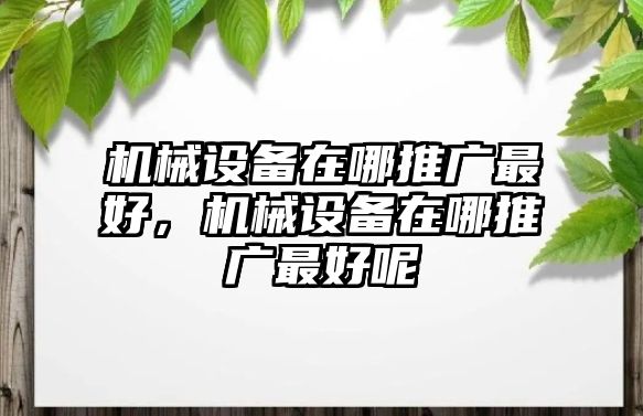 機械設(shè)備在哪推廣最好，機械設(shè)備在哪推廣最好呢