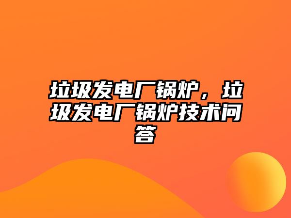 垃圾發電廠鍋爐，垃圾發電廠鍋爐技術問答