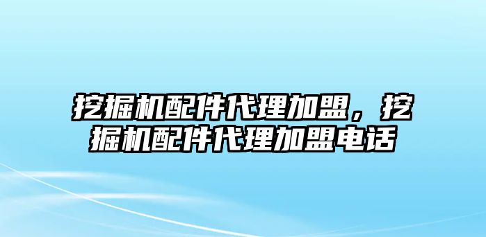 挖掘機配件代理加盟，挖掘機配件代理加盟電話