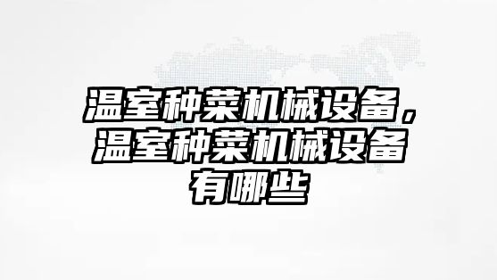 溫室種菜機械設備，溫室種菜機械設備有哪些