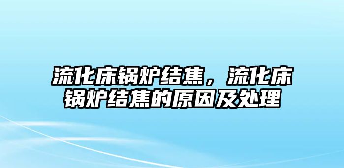 流化床鍋爐結焦，流化床鍋爐結焦的原因及處理