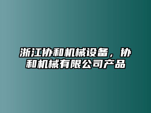 浙江協和機械設備，協和機械有限公司產品