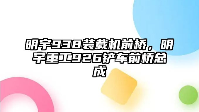 明宇938裝載機前橋，明宇重工926鏟車前橋總成