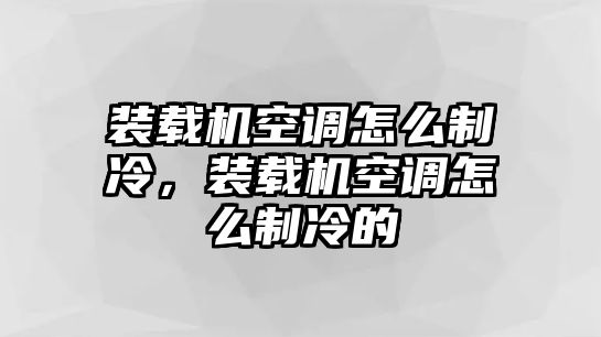 裝載機空調怎么制冷，裝載機空調怎么制冷的