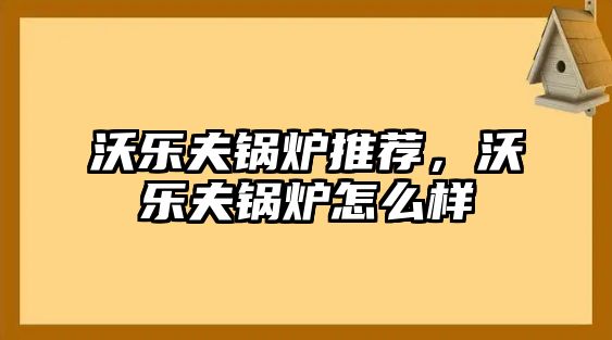 沃樂夫鍋爐推薦，沃樂夫鍋爐怎么樣