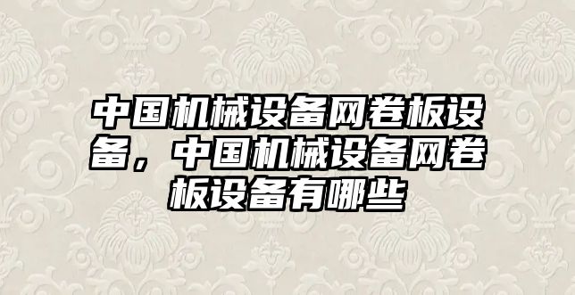 中國機械設備網(wǎng)卷板設備，中國機械設備網(wǎng)卷板設備有哪些