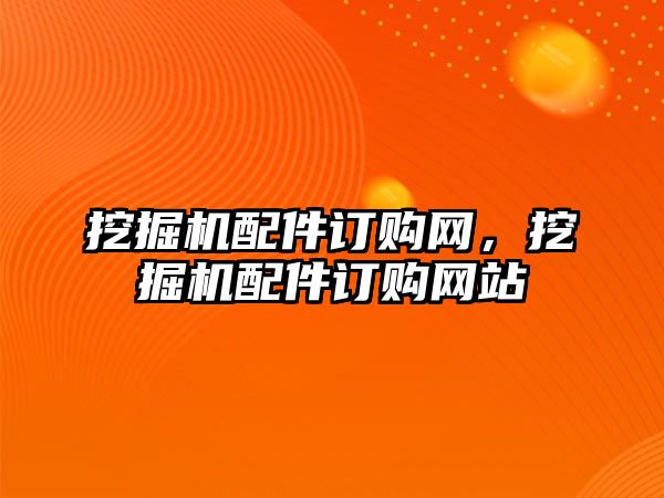 挖掘機配件訂購網，挖掘機配件訂購網站