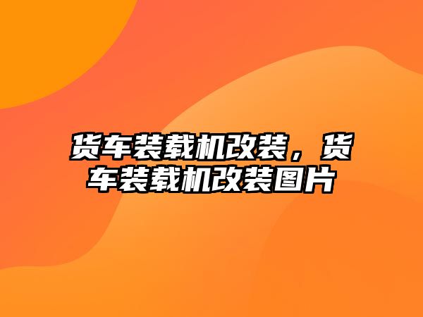 貨車裝載機改裝，貨車裝載機改裝圖片