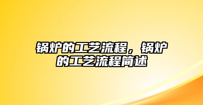 鍋爐的工藝流程，鍋爐的工藝流程簡述